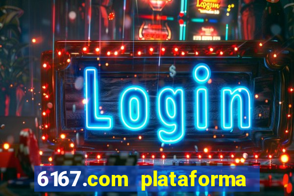 6167.com plataforma de jogos